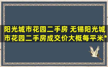 阳光城市花园二手房 无锡阳光城市花园二手房成交价大概每平米多少钱